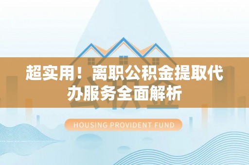栖霞超实用！离职公积金提取代办服务全面解析