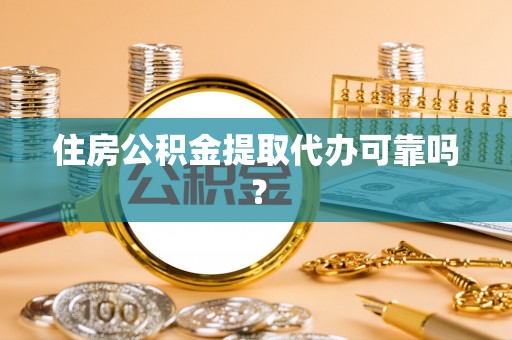 栖霞住房公积金提取代办可靠吗？