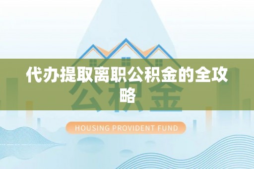 栖霞代办提取离职公积金的全攻略
