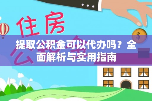 栖霞提取公积金可以代办吗？全面解析与实用指南