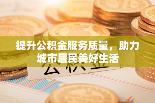 栖霞提升公积金服务质量，助力城市居民美好生活