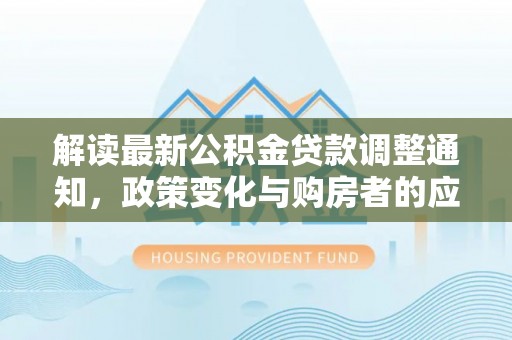 栖霞解读最新公积金贷款调整通知，政策变化与购房者的应对策略