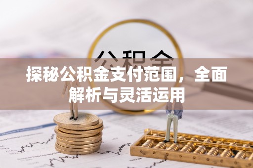 栖霞探秘公积金支付范围，全面解析与灵活运用
