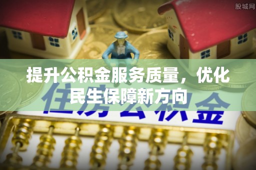 栖霞提升公积金服务质量，优化民生保障新方向