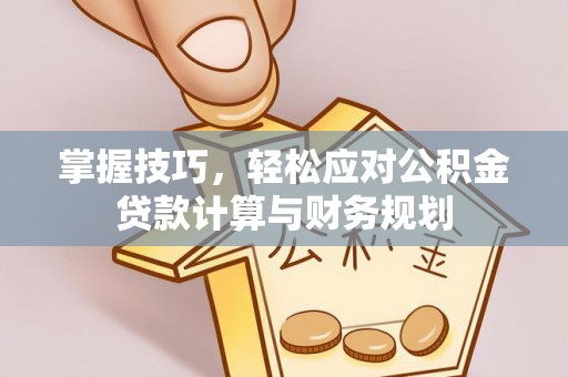 栖霞掌握技巧，轻松应对公积金贷款计算与财务规划
