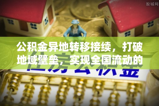 栖霞公积金异地转移接续，打破地域壁垒，实现全国流动的便捷之道