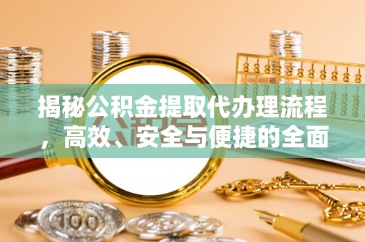 栖霞揭秘公积金提取代办理流程，高效、安全与便捷的全面解析