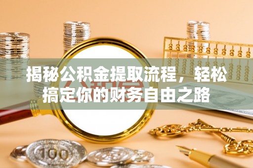 栖霞揭秘公积金提取流程，轻松搞定你的财务自由之路