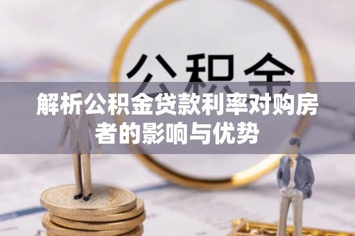 栖霞解析公积金贷款利率对购房者的影响与优势