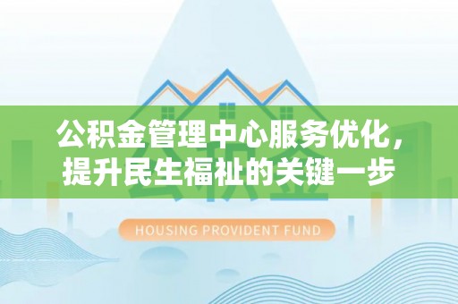 栖霞公积金管理中心服务优化，提升民生福祉的关键一步