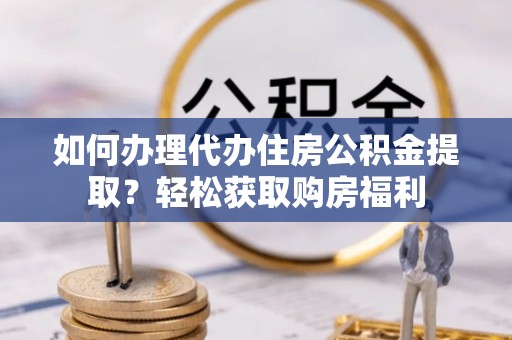 栖霞如何办理代办住房公积金提取？轻松获取购房福利