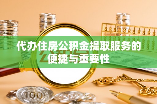 栖霞代办住房公积金提取服务的便捷与重要性