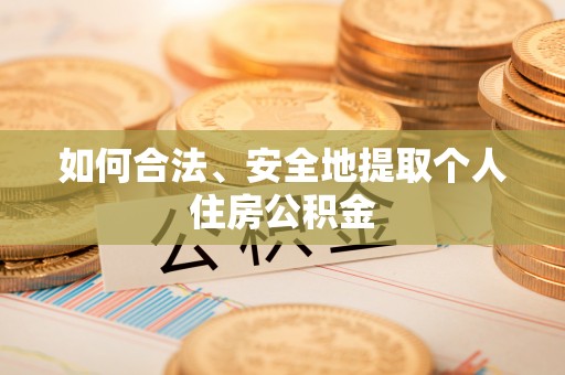 栖霞如何合法、安全地提取个人住房公积金