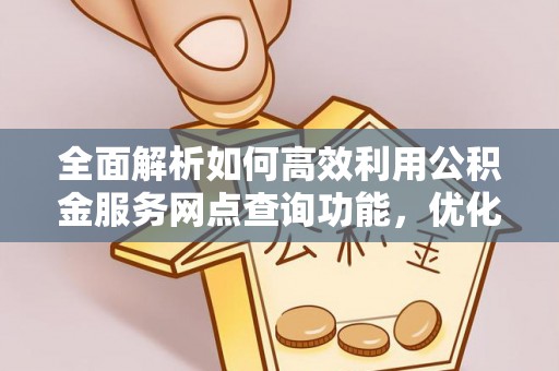 栖霞全面解析如何高效利用公积金服务网点查询功能，优化生活理财规划