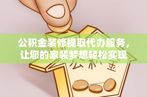 栖霞公积金装修提取代办服务，让您的家装梦想轻松实现