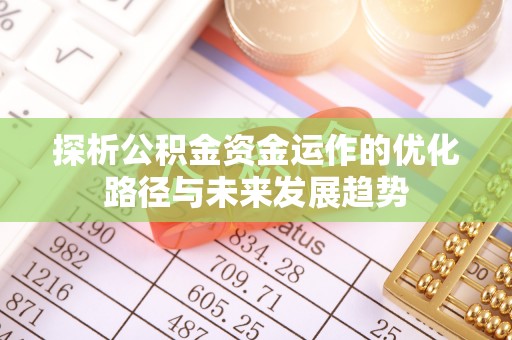 栖霞探析公积金资金运作的优化路径与未来发展趋势