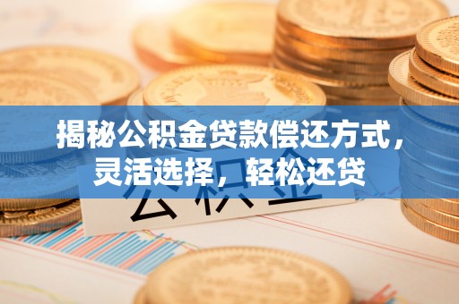栖霞揭秘公积金贷款偿还方式，灵活选择，轻松还贷
