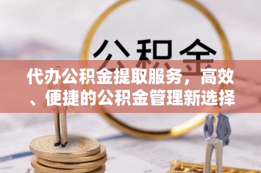 栖霞代办公积金提取服务，高效、便捷的公积金管理新选择