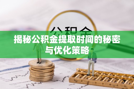 栖霞揭秘公积金提取时间的秘密与优化策略