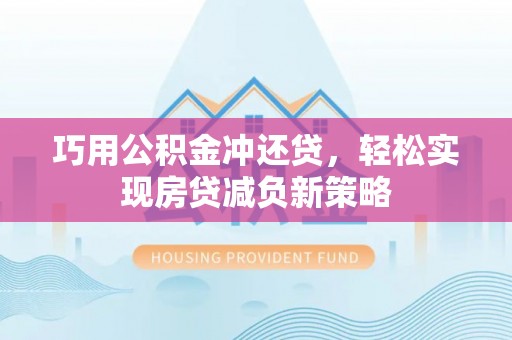 栖霞巧用公积金冲还贷，轻松实现房贷减负新策略