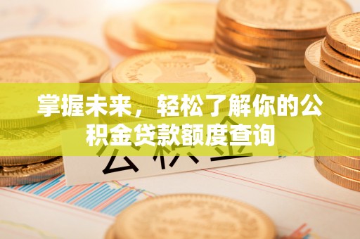 栖霞掌握未来，轻松了解你的公积金贷款额度查询