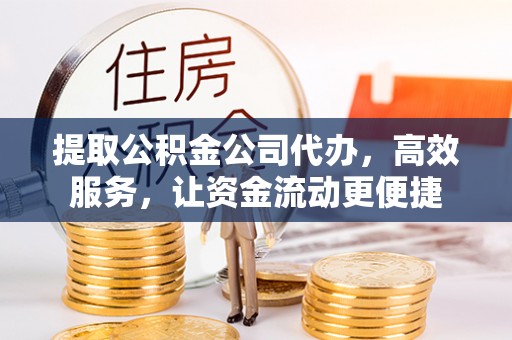 栖霞提取公积金公司代办，高效服务，让资金流动更便捷