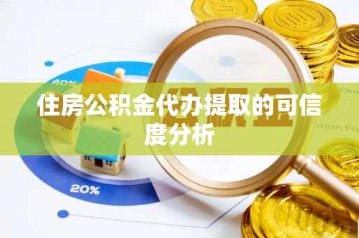 栖霞住房公积金代办提取的可信度分析