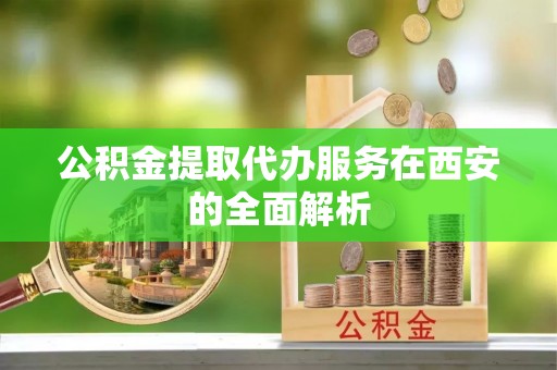栖霞公积金提取代办服务在西安的全面解析