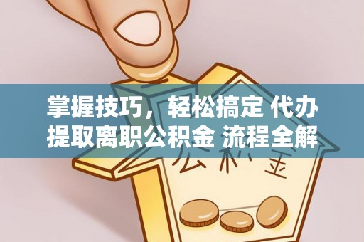 栖霞掌握技巧，轻松搞定 代办提取离职公积金 流程全解析