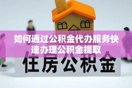 栖霞如何通过公积金代办服务快速办理公积金提取