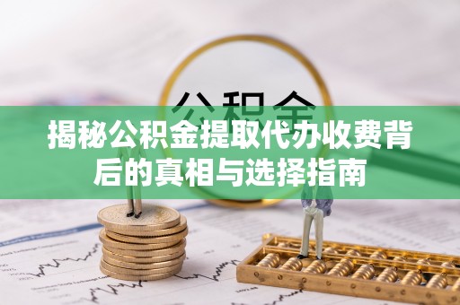 栖霞揭秘公积金提取代办收费背后的真相与选择指南