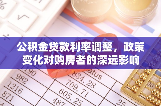 栖霞公积金贷款利率调整，政策变化对购房者的深远影响