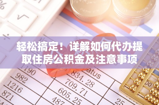 栖霞轻松搞定！详解如何代办提取住房公积金及注意事项