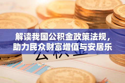 栖霞解读我国公积金政策法规，助力民众财富增值与安居乐业