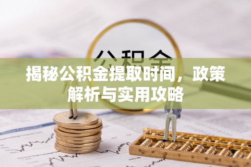 栖霞揭秘公积金提取时间，政策解析与实用攻略