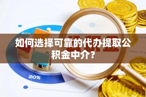 栖霞如何选择可靠的代办提取公积金中介？