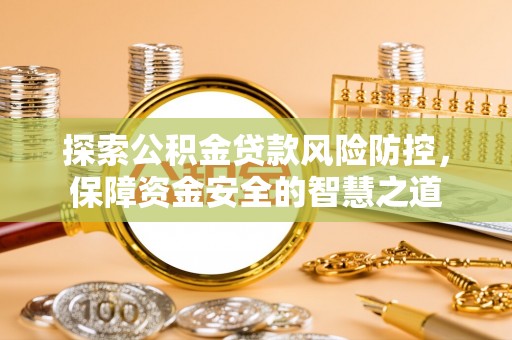 栖霞探索公积金贷款风险防控，保障资金安全的智慧之道
