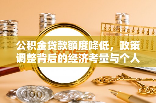 栖霞公积金贷款额度降低，政策调整背后的经济考量与个人应对策略
