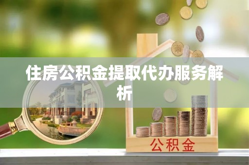 栖霞住房公积金提取代办服务解析