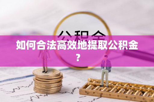 栖霞如何合法高效地提取公积金？