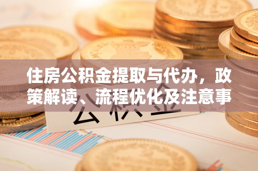 栖霞住房公积金提取与代办，政策解读、流程优化及注意事项