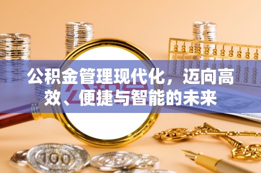 栖霞公积金管理现代化，迈向高效、便捷与智能的未来