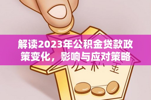 栖霞解读2023年公积金贷款政策变化，影响与应对策略