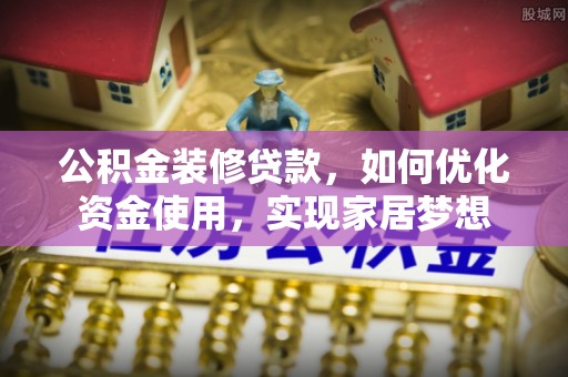 栖霞公积金装修贷款，如何优化资金使用，实现家居梦想