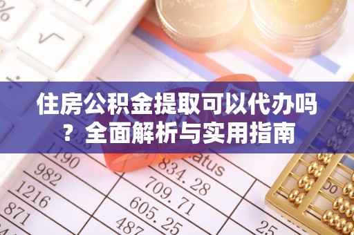 栖霞住房公积金提取可以代办吗？全面解析与实用指南