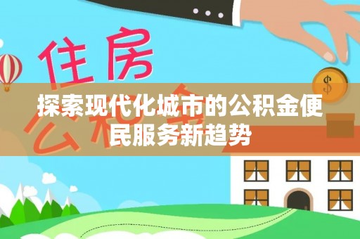 栖霞探索现代化城市的公积金便民服务新趋势