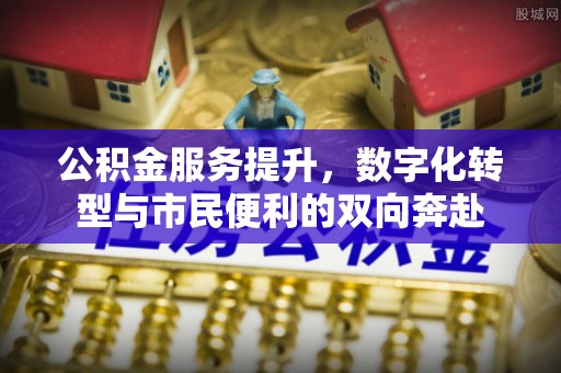 栖霞公积金服务提升，数字化转型与市民便利的双向奔赴