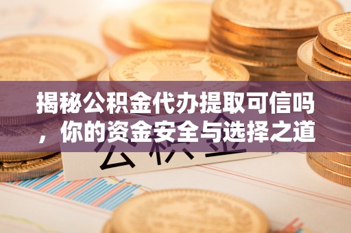 栖霞揭秘公积金代办提取可信吗，你的资金安全与选择之道