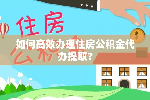 栖霞如何高效办理住房公积金代办提取？