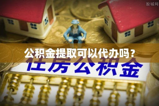 栖霞公积金提取可以代办吗？